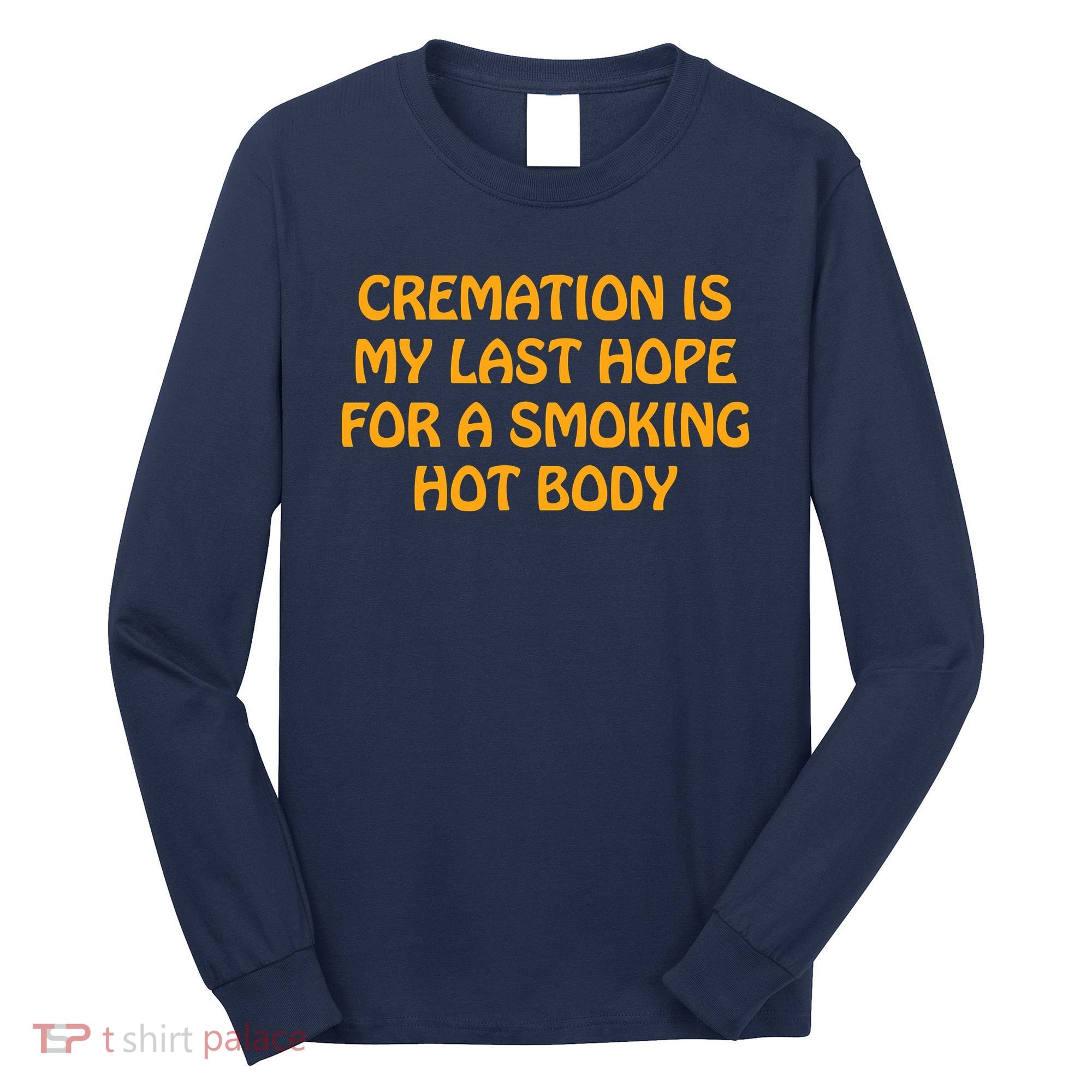 Cremation Is My Last Hope For A Smoking Hot Body Long Sleeve Shirt