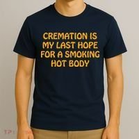 Cremation Is My Last Hope For A Smoking Hot Body T-Shirt thumb 3