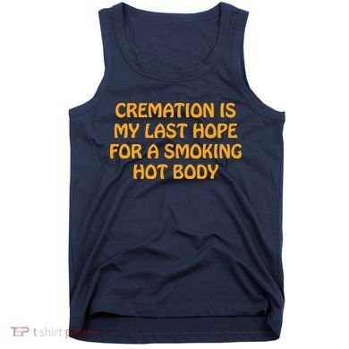 Cremation Is My Last Hope For A Smoking Hot Body Tank Top