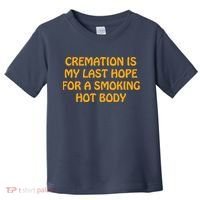 Cremation Is My Last Hope For A Smoking Hot Body Toddler T-Shirt thumb 0
