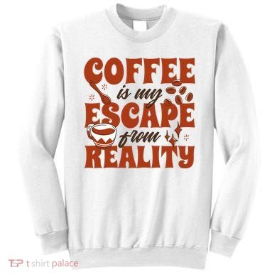 Coffee Is My Escape From Reality Caffeine Lover Sweatshirt