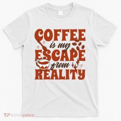 Coffee Is My Escape From Reality Caffeine Lover T-Shirt