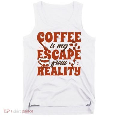 Coffee Is My Escape From Reality Caffeine Lover Tank Top