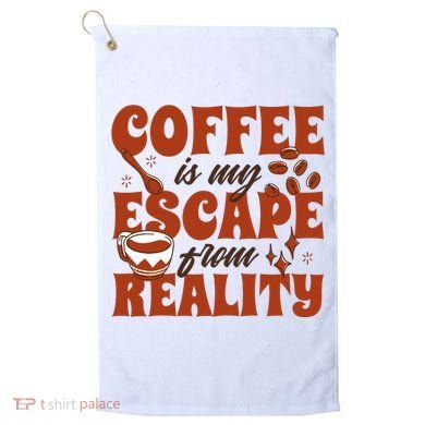 Coffee Is My Escape From Reality Caffeine Lover Golf Towel