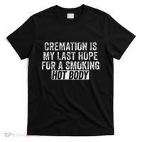 Cremation Is My Last Hope For A Smoking Hot Body T-Shirt thumb 0