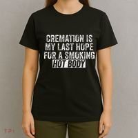 Cremation Is My Last Hope For A Smoking Hot Body T-Shirt thumb 4