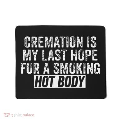 Cremation Is My Last Hope For A Smoking Hot Body Mousepad