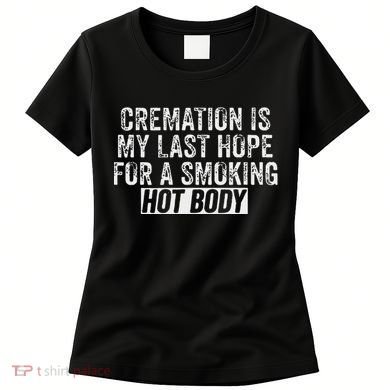 Cremation Is My Last Hope For A Smoking Hot Body Women's T-Shirt