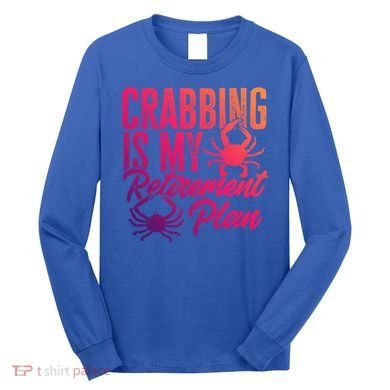 Crabbing Is My Retiret Plan Crab Hunter Gift Long Sleeve Shirt