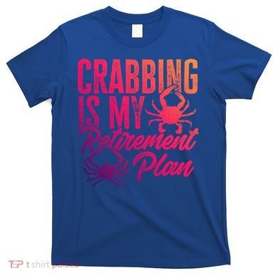 Crabbing Is My Retiret Plan Crab Hunter Gift T-Shirt