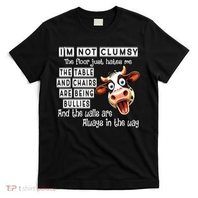 Cow IM Not Clumsy The Floor Just Hates Me The Table T-Shirt