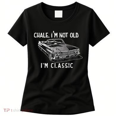 Chale IM Not Old IM Classic Lowrider Car Chicano Cholo Women's T-Shirt