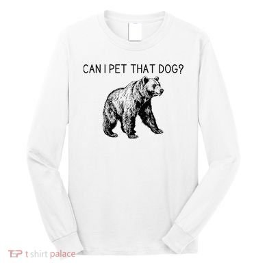 Can I Pet That Dog Funny Bear Long Sleeve Shirt