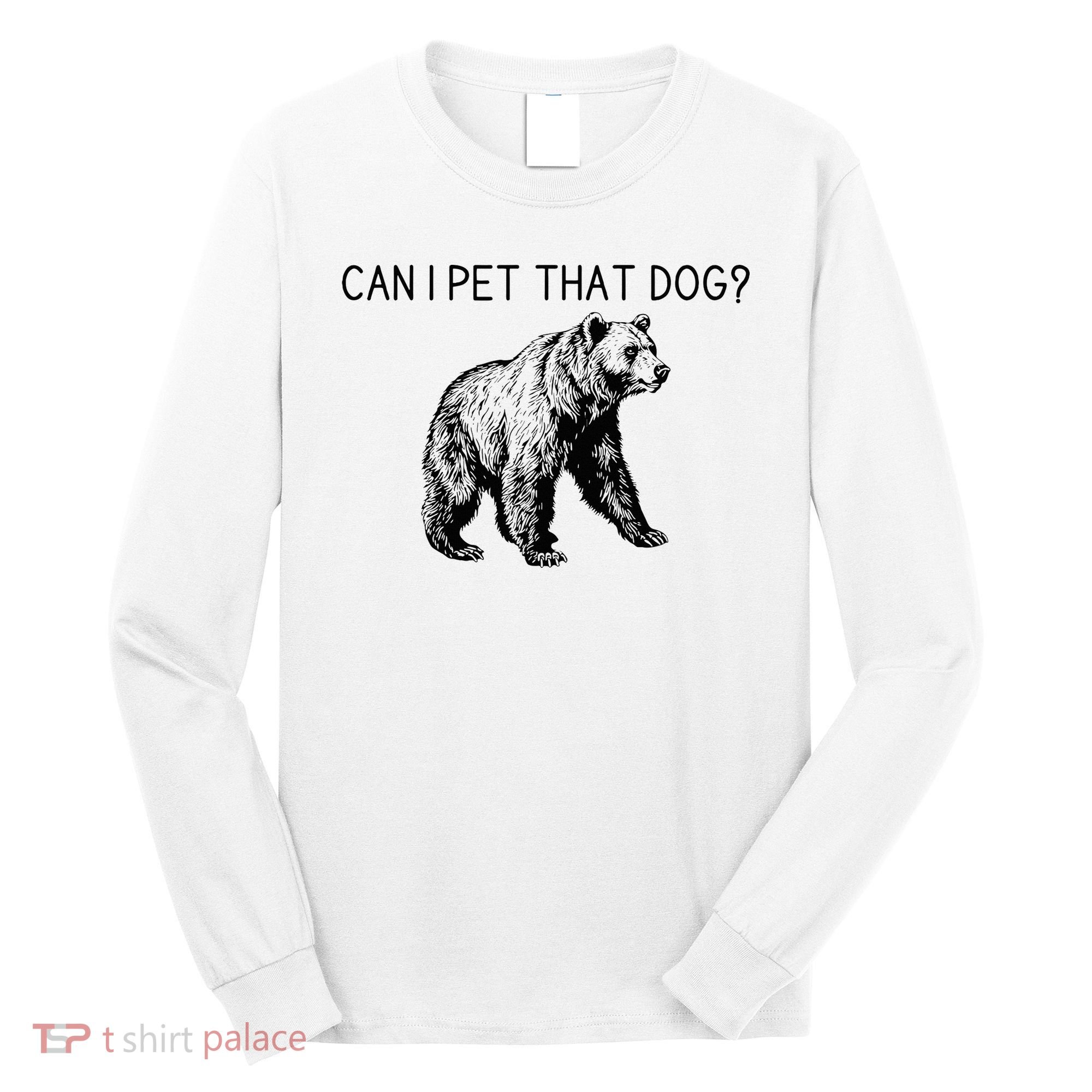Can I Pet That Dog Funny Bear Long Sleeve Shirt