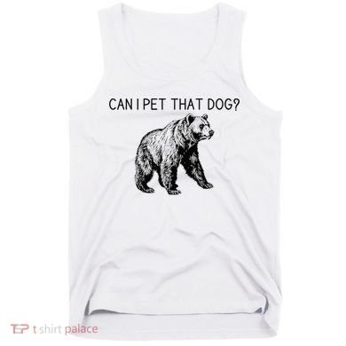 Can I Pet That Dog Funny Bear Tank Top