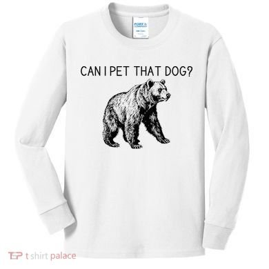 Can I Pet That Dog Funny Bear Kids Long Sleeve Shirt