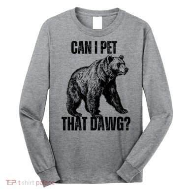Can I Pet That Dog Bear Meme Funny Dog Long Sleeve Shirt