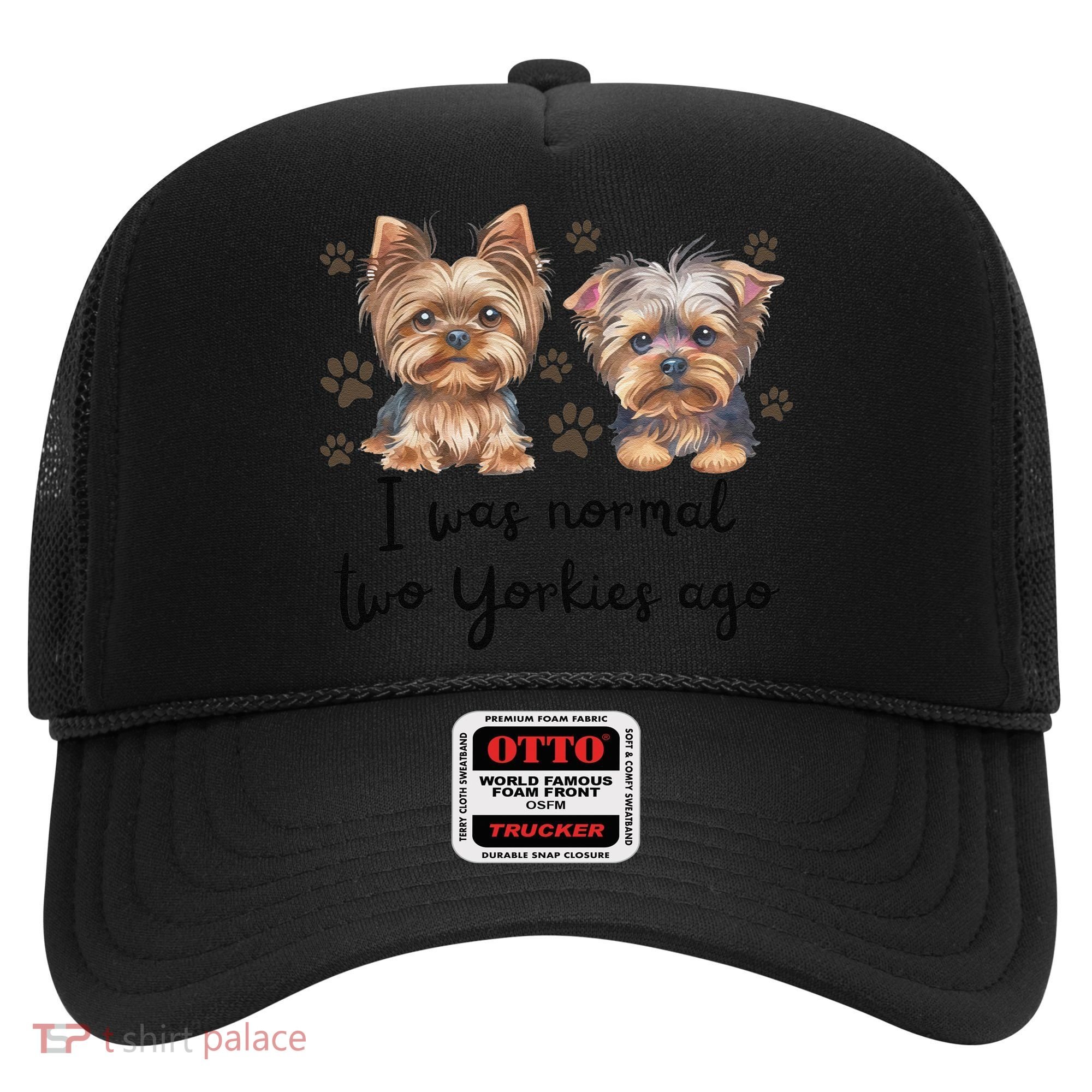 Cute I Was Normal Two Yorkie Ago Yorkie Mom Dad Mothers Day Hat