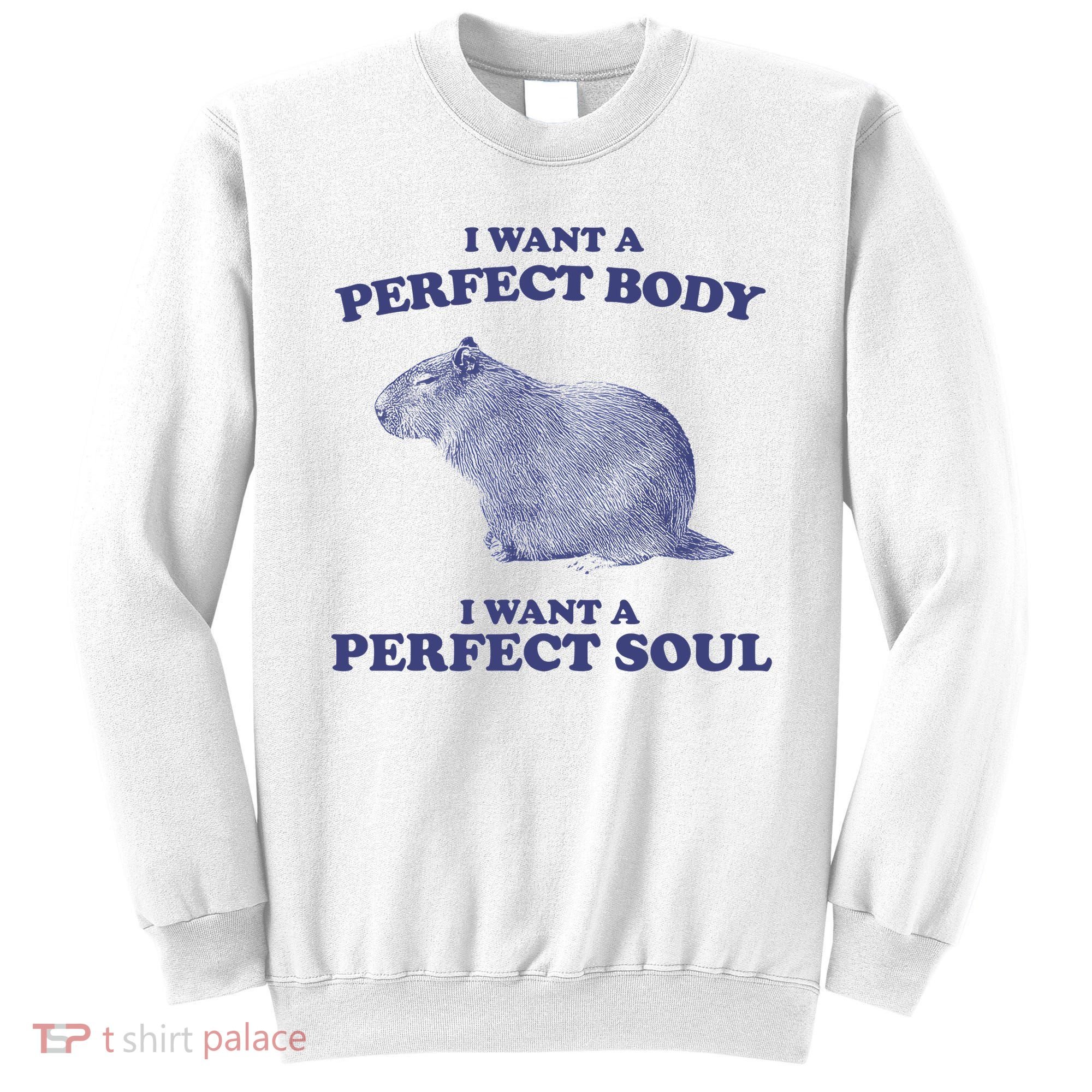 Capybara I Want A Perfect Body I Want A Perfect Soul Meme Sweatshirt