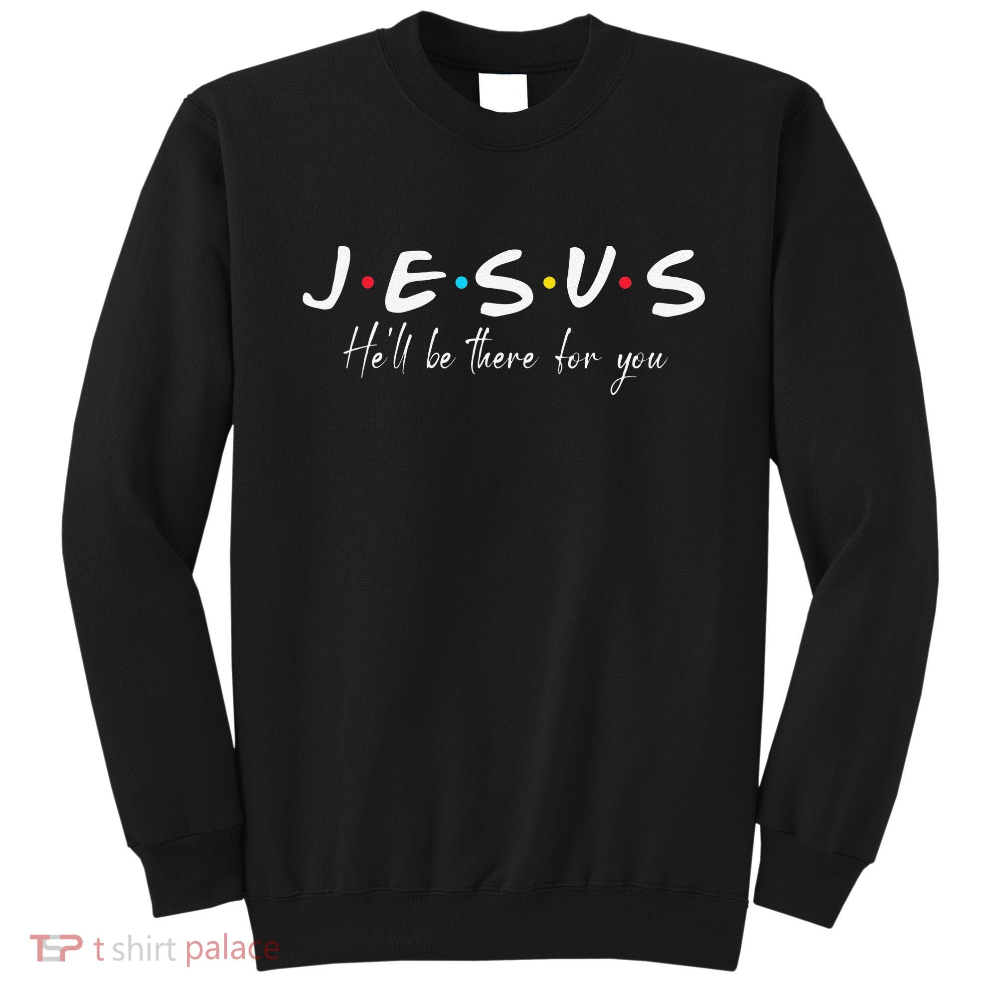Christian Jesus He'll be there for You Love like Jesus Sweatshirt