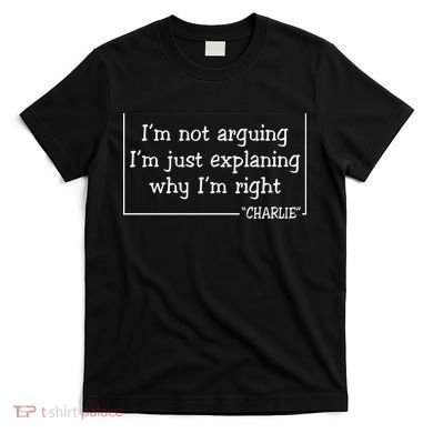 Charlie Kirk Famous Quote I'm Not Arguing Just Explaining Why Im Right T-Shirt