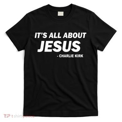 Charlie Kirk It's All About Jesus T-Shirt
