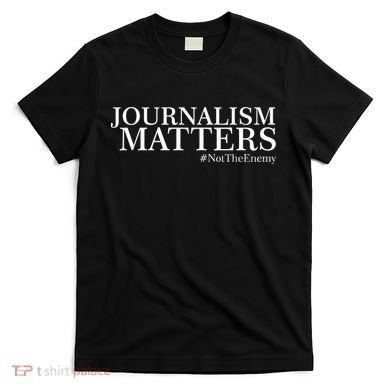 Classy News Journalism Matters #NotTheEnemy T-Shirt