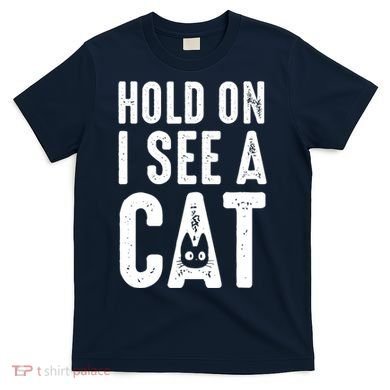 Cat Lover Cat Mom Funny Hold On I See A Cat T-Shirt