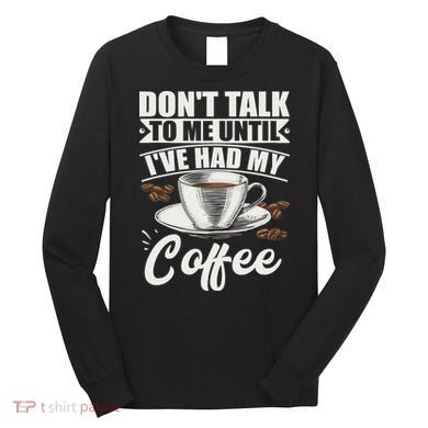 Coffee Lovers Don't Talk To Me Until I've Had My Coffee Long Sleeve Shirt