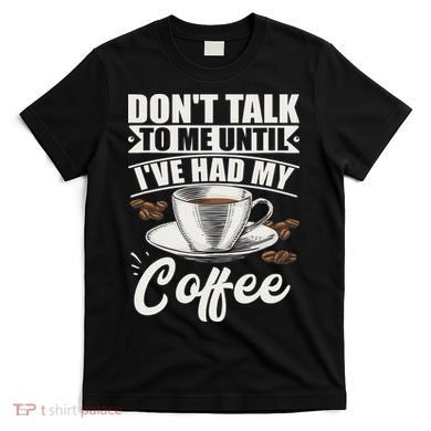 Coffee Lovers Don't Talk To Me Until I've Had My Coffee T-Shirt