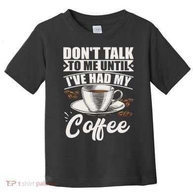 Coffee Lovers Don't Talk To Me Until I've Had My Coffee Toddler T-Shirt