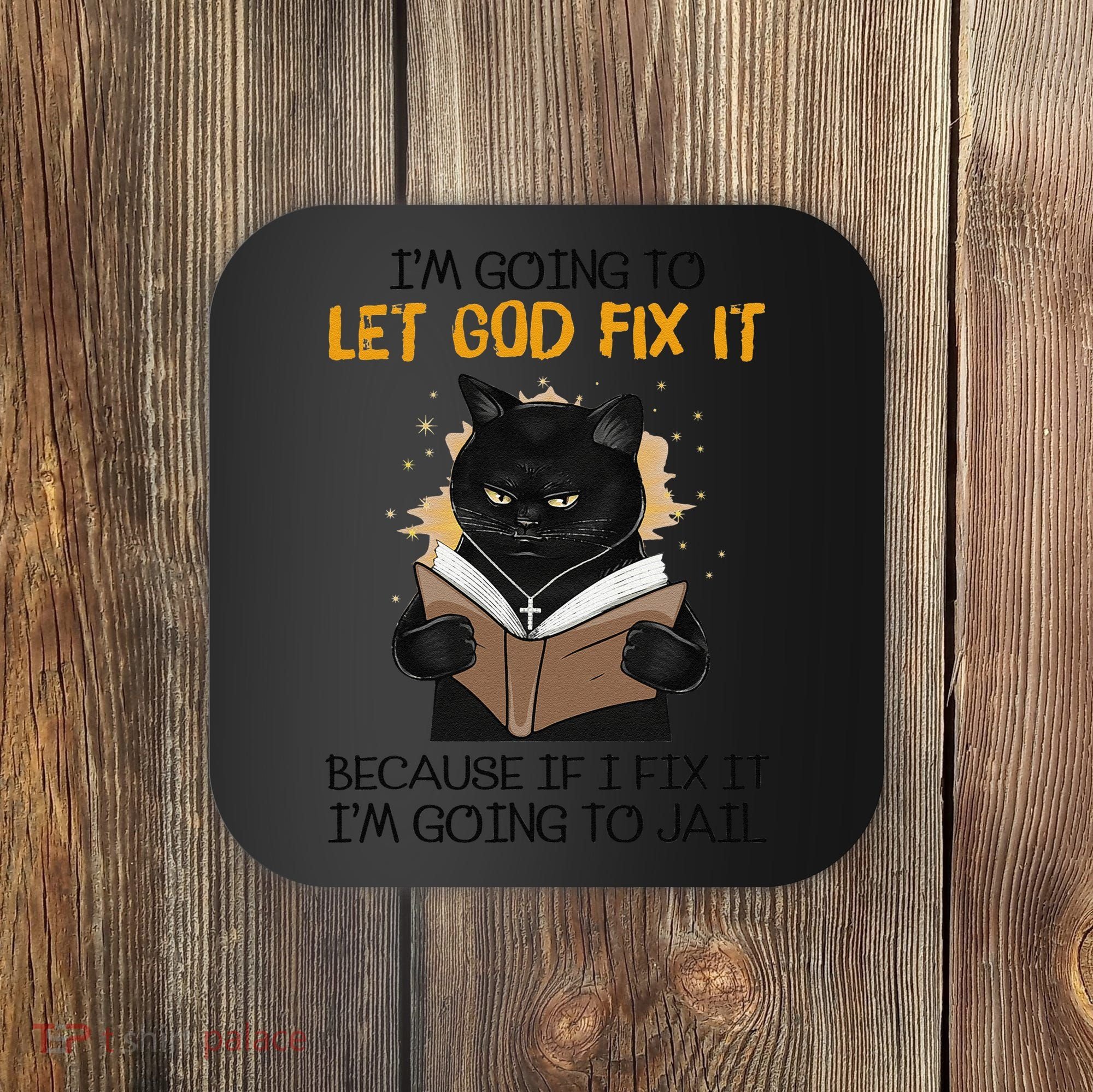 Cat Let God Fix It Because If I Fix It Im Going To Jail Coaster