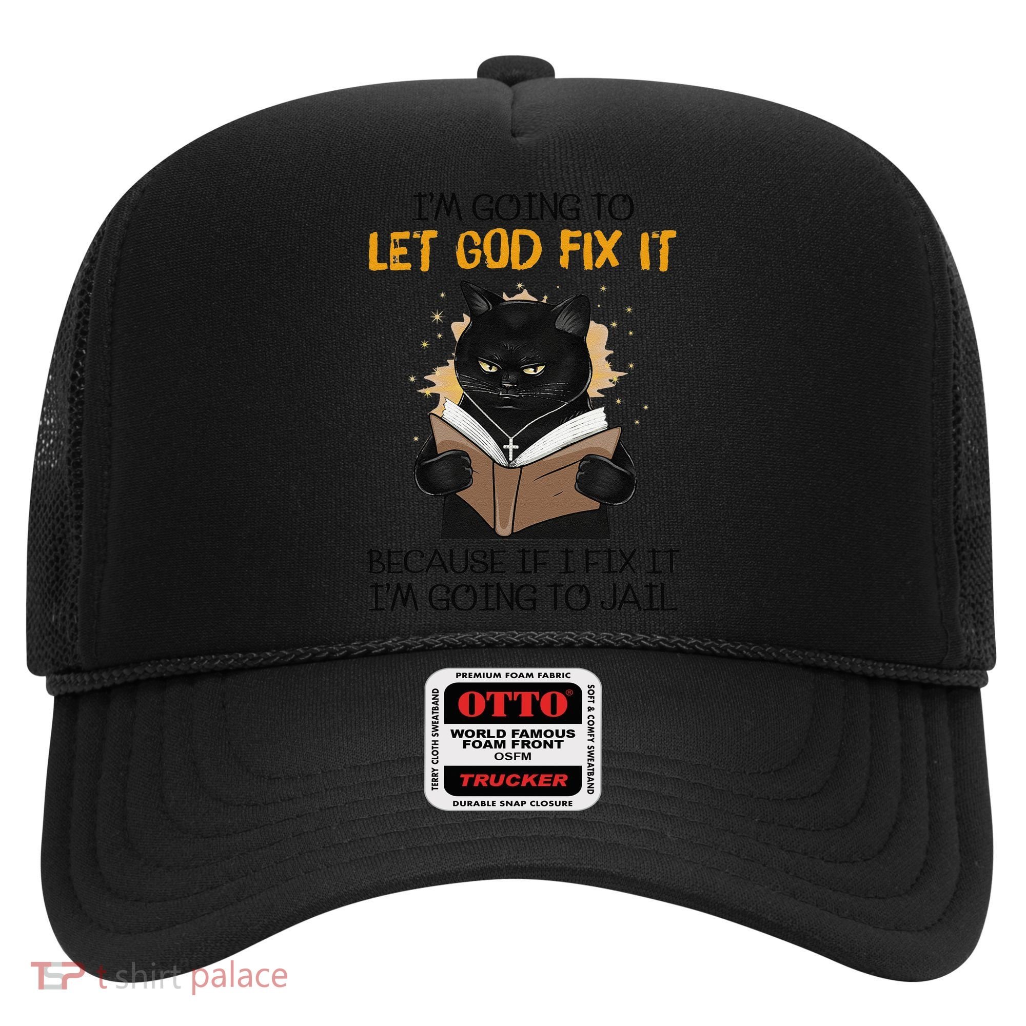 Cat Let God Fix It Because If I Fix It Im Going To Jail Hat