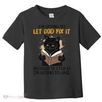 Cat Let God Fix It Because If I Fix It Im Going To Jail Toddler T-Shirt thumb 0