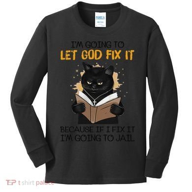 Cat Let God Fix It Because If I Fix It Im Going To Jail Kids Long Sleeve Shirt