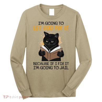Cat Let God Fix It Because If I Fix It Im Going To Jail Long Sleeve Shirt