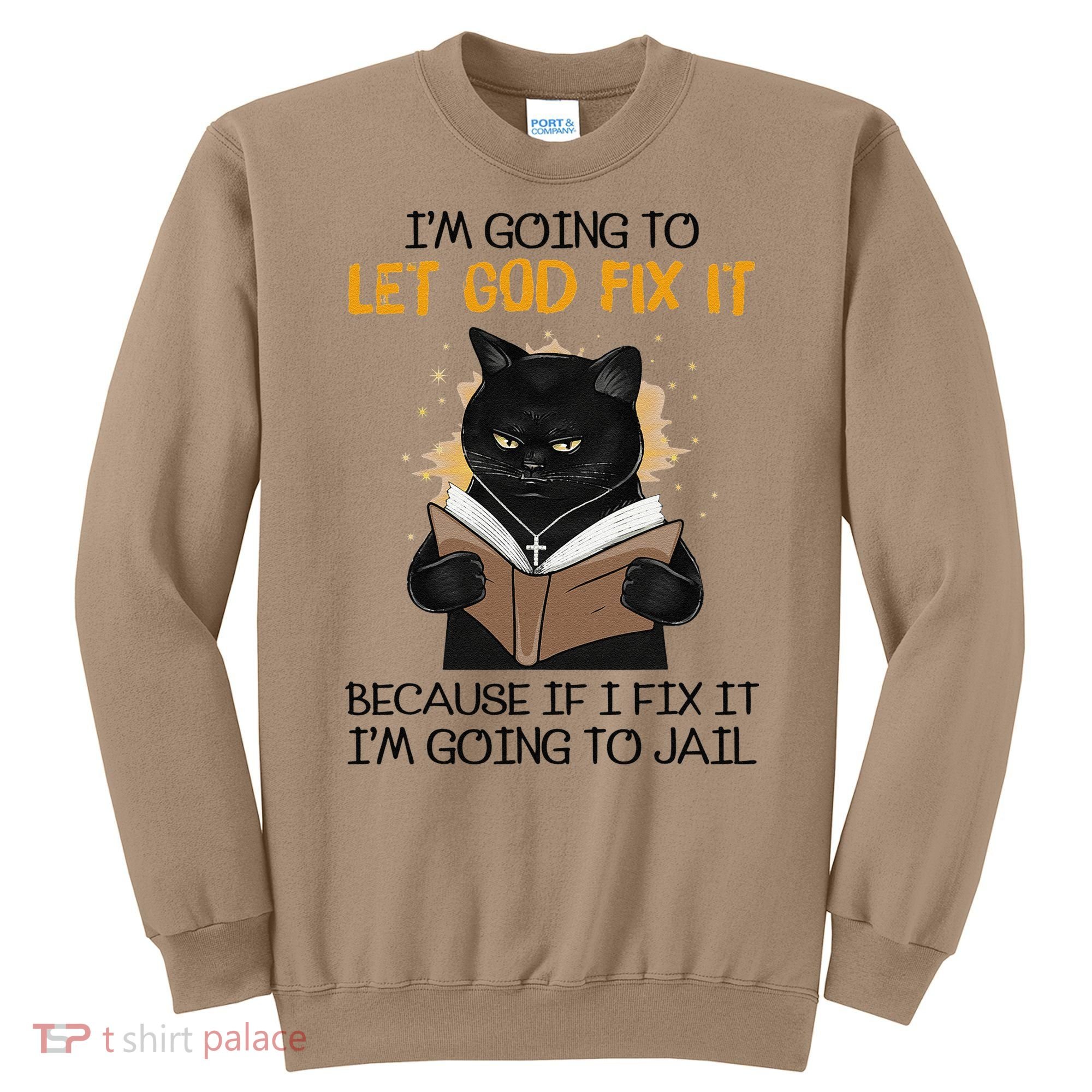 Cat Let God Fix It Because If I Fix It Im Going To Jail Sweatshirt