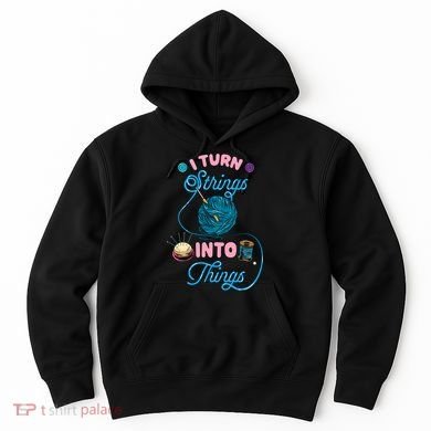 Crochet Lover Gift I Turn Strings Into Things Funny Knitting Hoodie