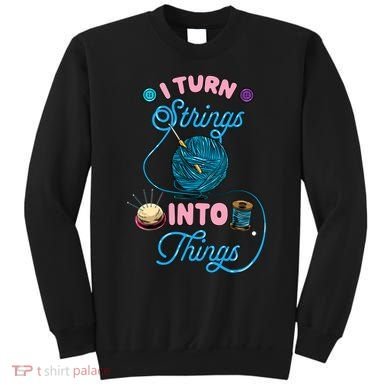 Crochet Lover Gift I Turn Strings Into Things Funny Knitting Sweatshirt