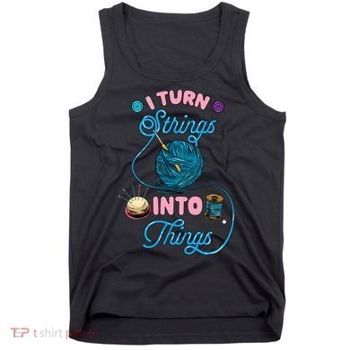 Crochet Lover Gift I Turn Strings Into Things Funny Knitting Tank Top