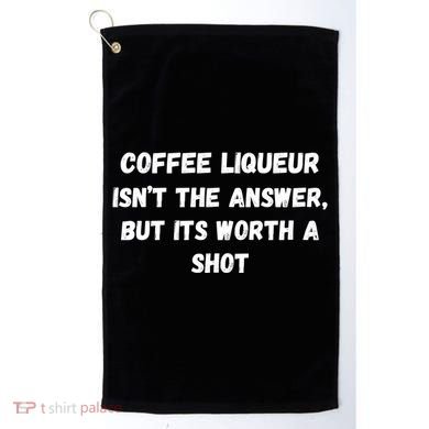 Coffee Liqueur IsnT The Answer But Its Worth A Shot Gift Golf Towel