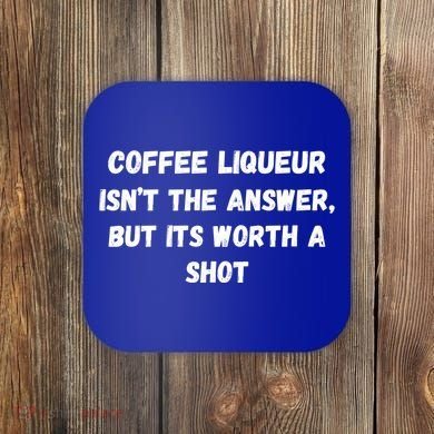 Coffee Liqueur IsnT The Answer But Its Worth A Shot Gift Coaster
