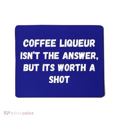Coffee Liqueur IsnT The Answer But Its Worth A Shot Gift Mousepad