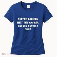 Coffee Liqueur IsnT The Answer But Its Worth A Shot Gift Women's T-Shirt thumb 0