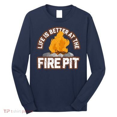 Campfire Life Is Better At The Firepit Camping Campsite Fire Long Sleeve Shirt