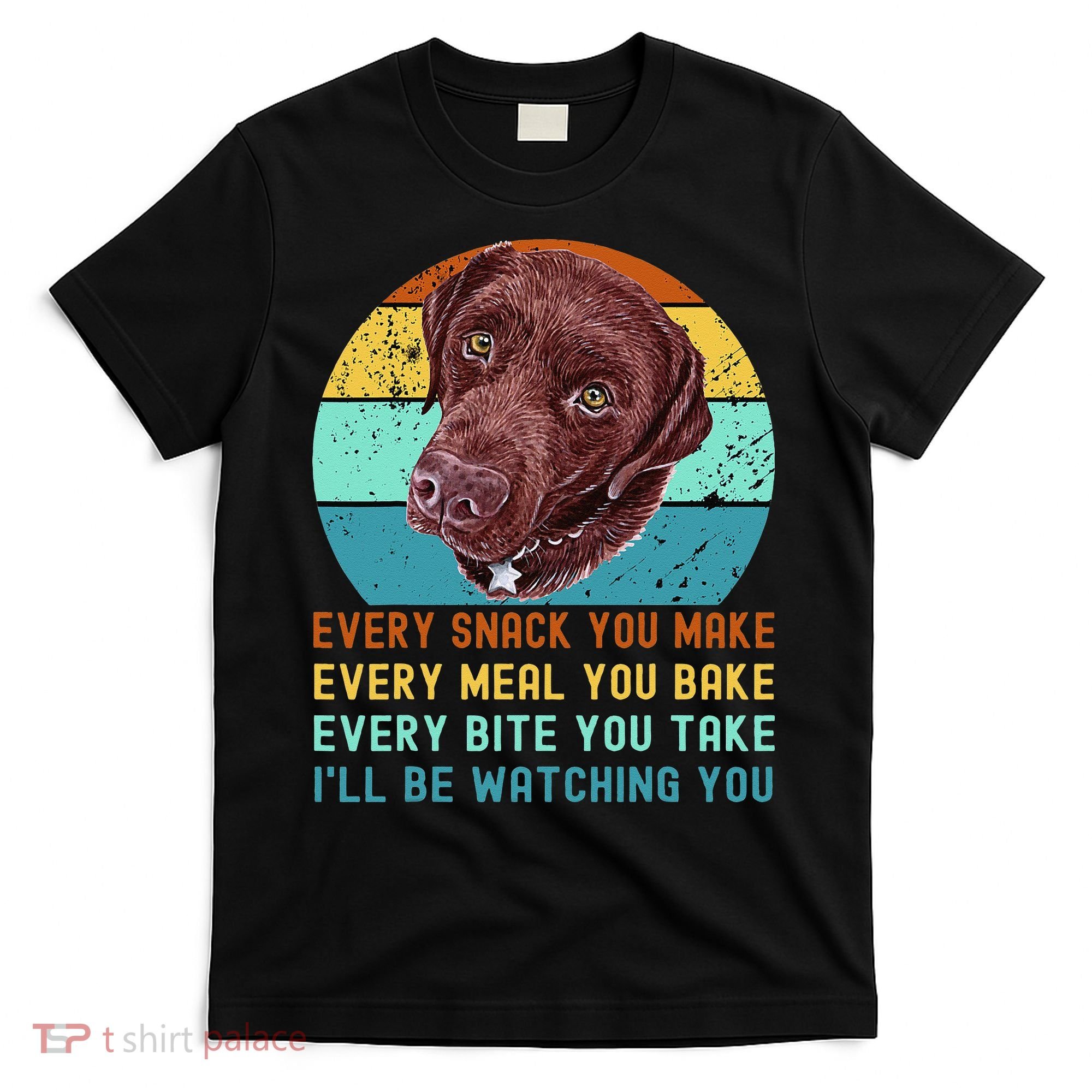 Chocolate Lab Labrador Retriever Dog Every Snack you Make T-Shirt