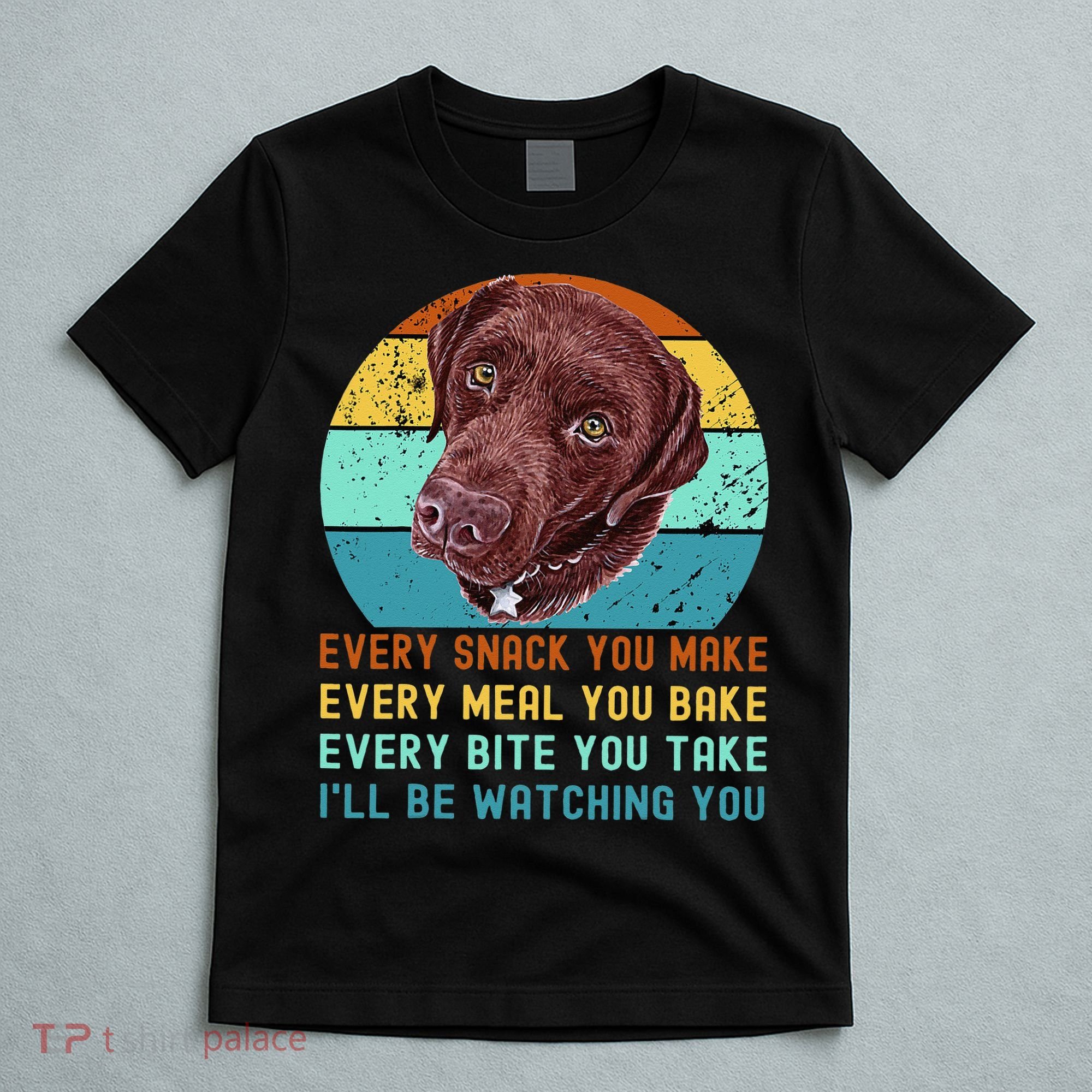 Chocolate Lab Labrador Retriever Dog Every Snack you Make T-Shirt