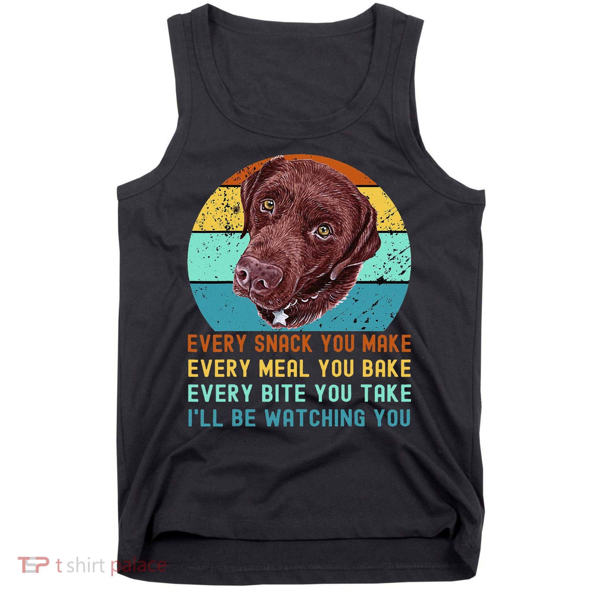 Chocolate Lab Labrador Retriever Dog Every Snack you Make Tank Top