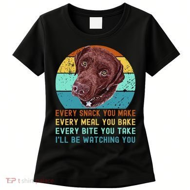 Chocolate Lab Labrador Retriever Dog Every Snack you Make Women's T-Shirt