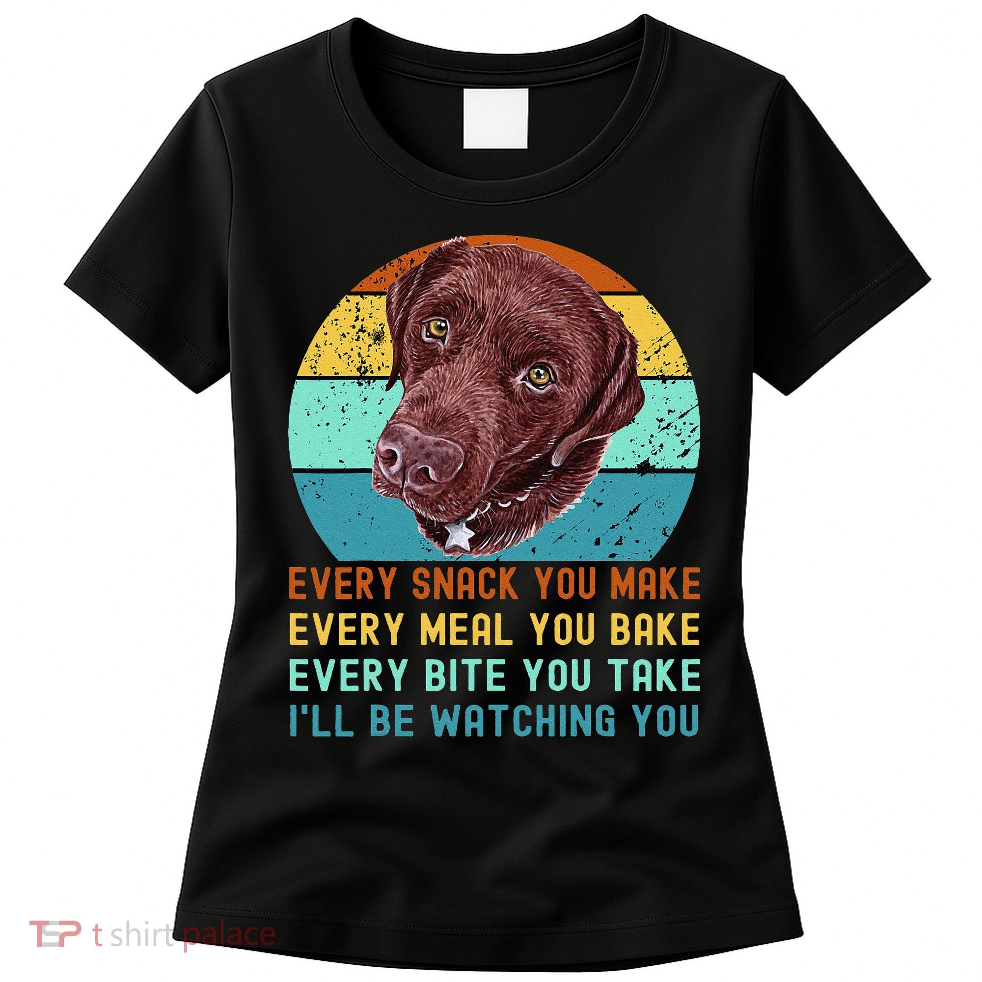 Chocolate Lab Labrador Retriever Dog Every Snack you Make Women's T-Shirt
